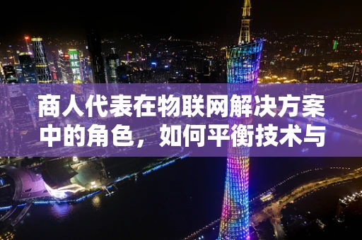 商人代表在物联网解决方案中的角色，如何平衡技术与商业需求？