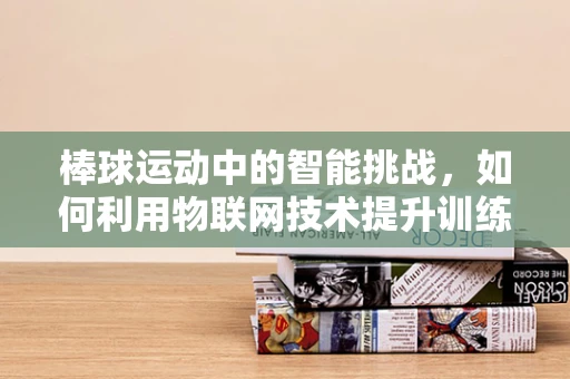 棒球运动中的智能挑战，如何利用物联网技术提升训练效率？