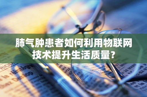 肺气肿患者如何利用物联网技术提升生活质量？