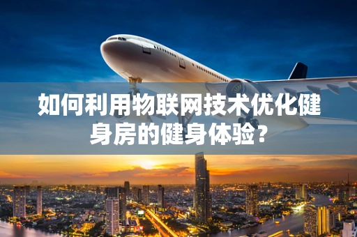 如何利用物联网技术优化健身房的健身体验？