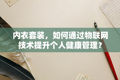 内衣套装，如何通过物联网技术提升个人健康管理？
