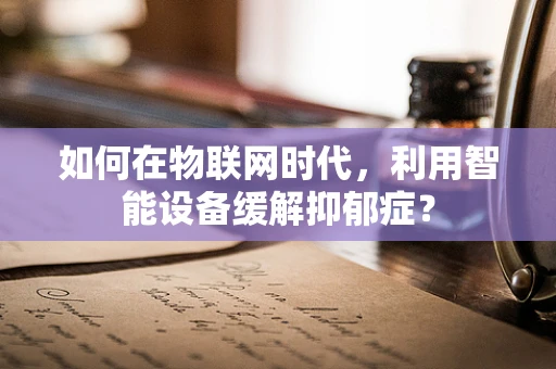 如何在物联网时代，利用智能设备缓解抑郁症？