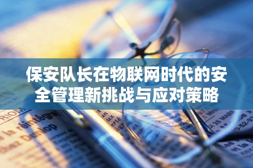 保安队长在物联网时代的安全管理新挑战与应对策略