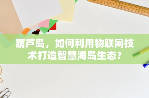 葫芦岛，如何利用物联网技术打造智慧海岛生态？