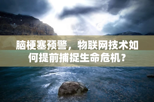 脑梗塞预警，物联网技术如何提前捕捉生命危机？
