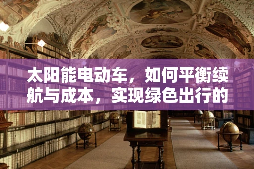 太阳能电动车，如何平衡续航与成本，实现绿色出行的最优解？