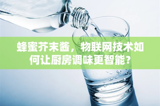 蜂蜜芥末酱，物联网技术如何让厨房调味更智能？