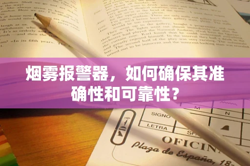 烟雾报警器，如何确保其准确性和可靠性？