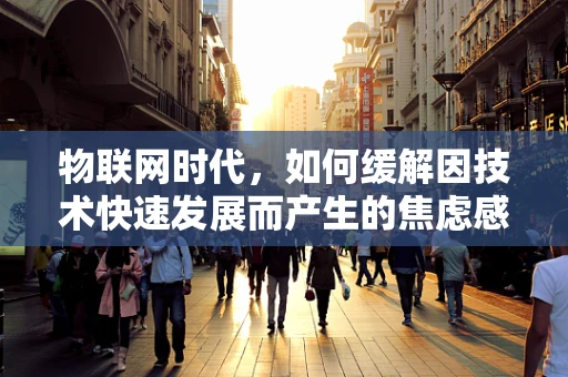 物联网时代，如何缓解因技术快速发展而产生的焦虑感？