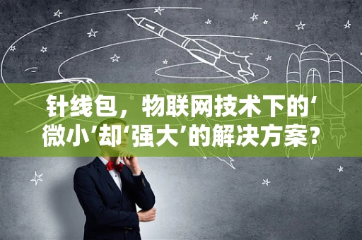 针线包，物联网技术下的‘微小’却‘强大’的解决方案？