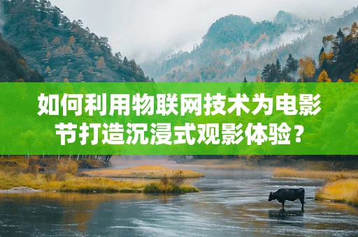 如何利用物联网技术为电影节打造沉浸式观影体验？