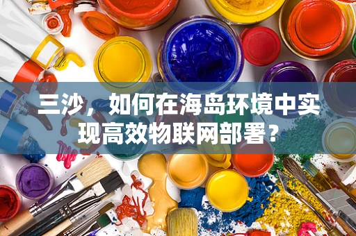 三沙，如何在海岛环境中实现高效物联网部署？