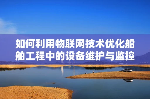 如何利用物联网技术优化船舶工程中的设备维护与监控？