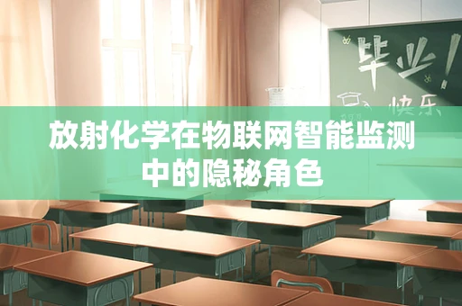 放射化学在物联网智能监测中的隐秘角色