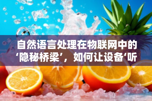 自然语言处理在物联网中的‘隐秘桥梁’，如何让设备‘听懂’人类语言？