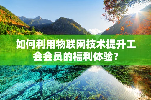 如何利用物联网技术提升工会会员的福利体验？