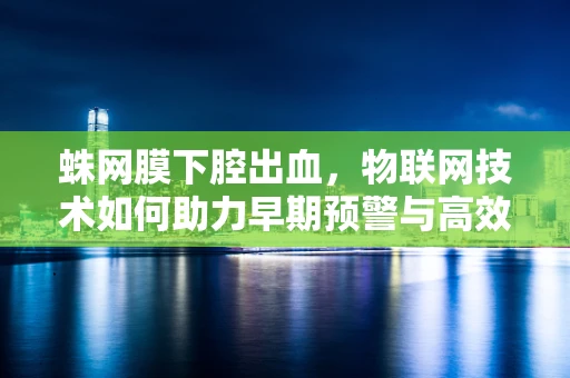 蛛网膜下腔出血，物联网技术如何助力早期预警与高效管理？