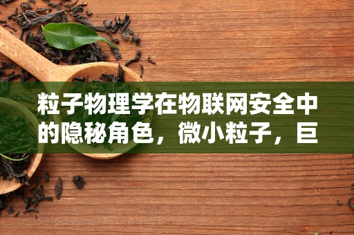 粒子物理学在物联网安全中的隐秘角色，微小粒子，巨大影响？