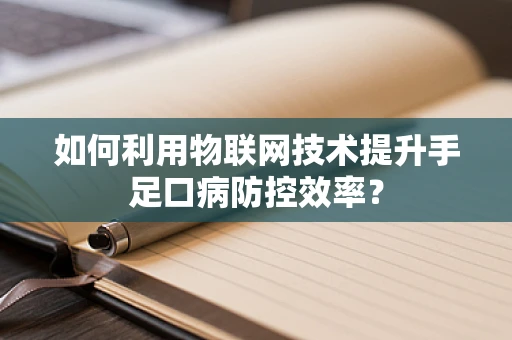 如何利用物联网技术提升手足口病防控效率？