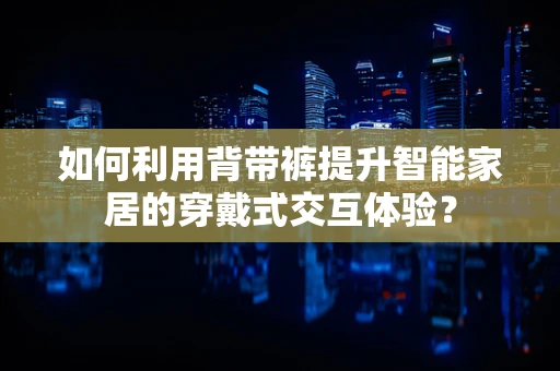 如何利用背带裤提升智能家居的穿戴式交互体验？