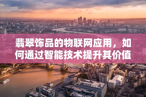 翡翠饰品的物联网应用，如何通过智能技术提升其价值与安全？