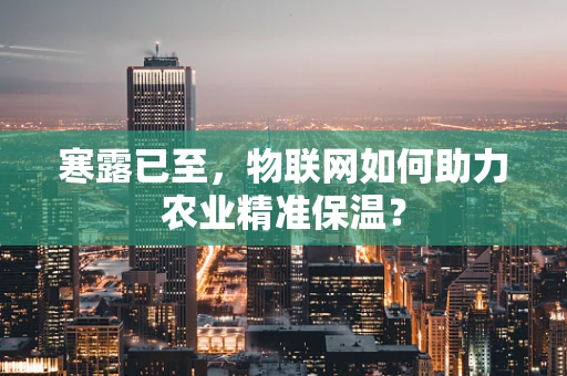 寒露已至，物联网如何助力农业精准保温？