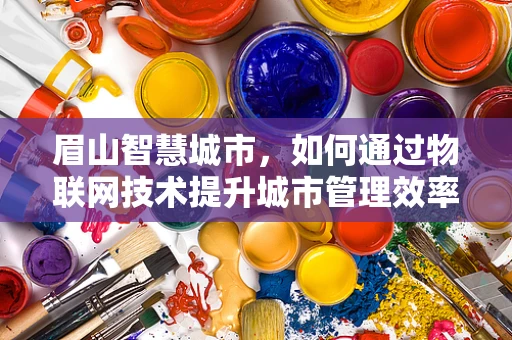 眉山智慧城市，如何通过物联网技术提升城市管理效率？