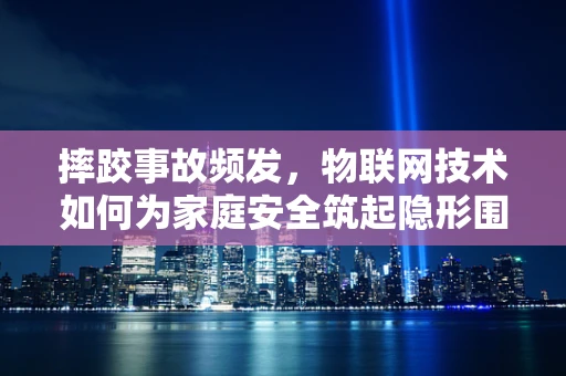 摔跤事故频发，物联网技术如何为家庭安全筑起隐形围栏？