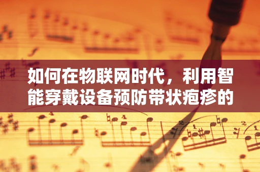 如何在物联网时代，利用智能穿戴设备预防带状疱疹的复发？