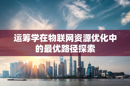 运筹学在物联网资源优化中的最优路径探索