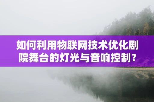 如何利用物联网技术优化剧院舞台的灯光与音响控制？