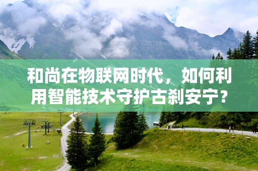 和尚在物联网时代，如何利用智能技术守护古刹安宁？