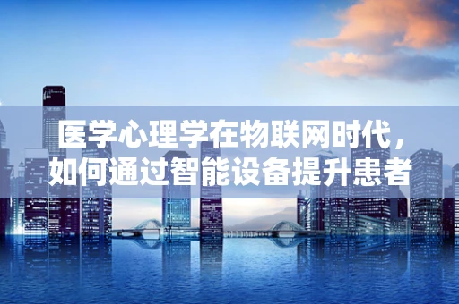 医学心理学在物联网时代，如何通过智能设备提升患者心理健康管理？