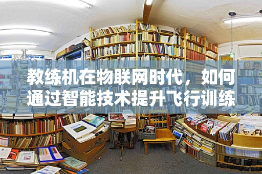 教练机在物联网时代，如何通过智能技术提升飞行训练效率？