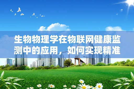 生物物理学在物联网健康监测中的应用，如何实现精准健康管理？