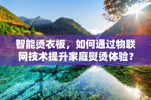 智能烫衣板，如何通过物联网技术提升家庭熨烫体验？