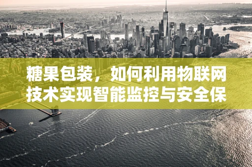 糖果包装，如何利用物联网技术实现智能监控与安全保障？