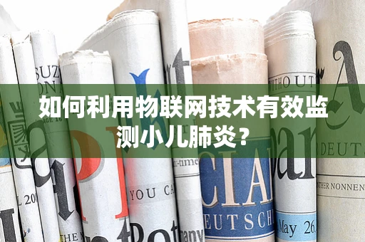 如何利用物联网技术有效监测小儿肺炎？