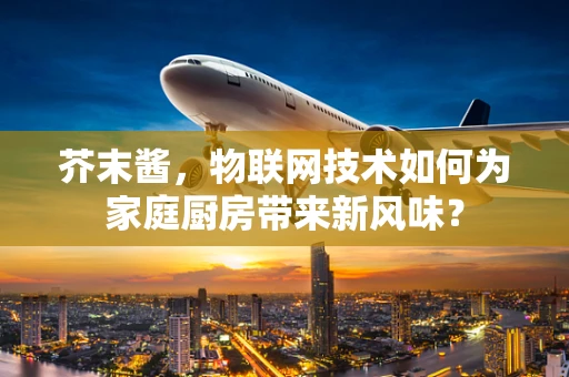 芥末酱，物联网技术如何为家庭厨房带来新风味？