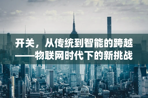 开关，从传统到智能的跨越——物联网时代下的新挑战与机遇？