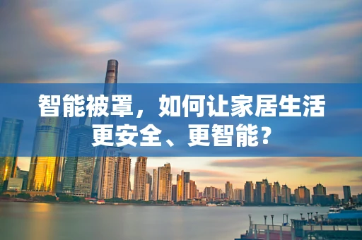 智能被罩，如何让家居生活更安全、更智能？