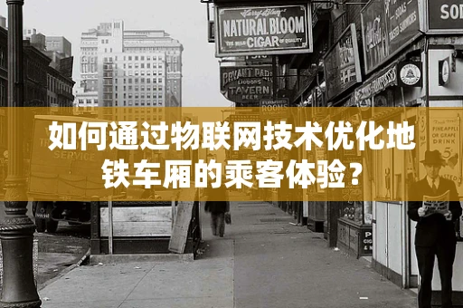 如何通过物联网技术优化地铁车厢的乘客体验？