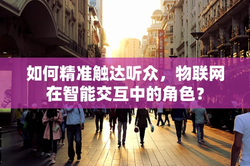如何精准触达听众，物联网在智能交互中的角色？