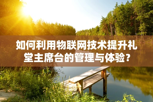 如何利用物联网技术提升礼堂主席台的管理与体验？
