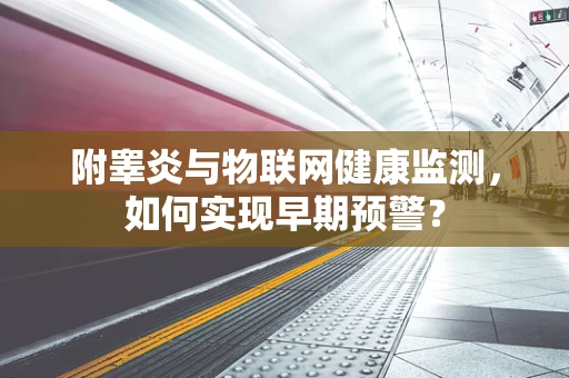 附睾炎与物联网健康监测，如何实现早期预警？