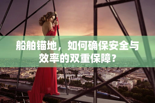 船舶锚地，如何确保安全与效率的双重保障？