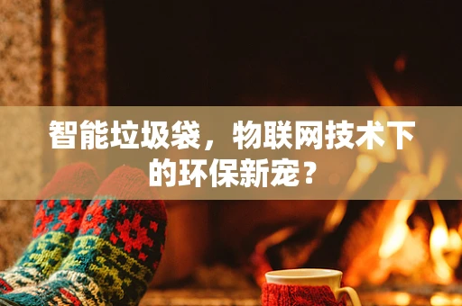 智能垃圾袋，物联网技术下的环保新宠？