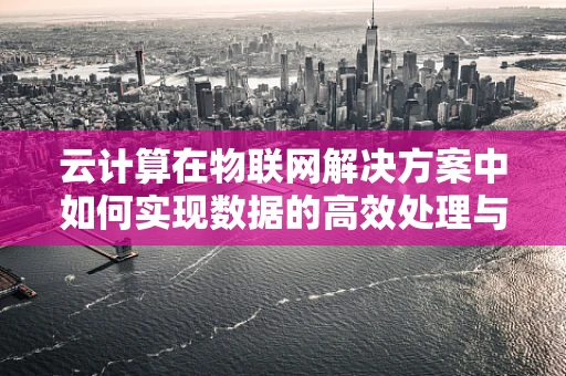 云计算在物联网解决方案中如何实现数据的高效处理与存储？