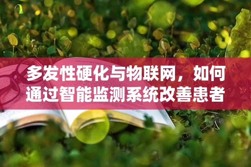 多发性硬化与物联网，如何通过智能监测系统改善患者生活质量？