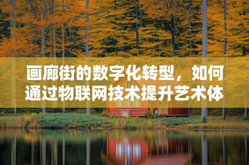 画廊街的数字化转型，如何通过物联网技术提升艺术体验？